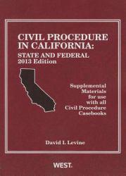 Civil Procedure in California: State and Federal, 2013 Edition, Supplemental Materials for use with all Civil Procedure Casebooks