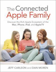 Connected Apple Family: Discover the Rich Apple Ecosystem of the Mac, iPhone, iPad, and AppleTV