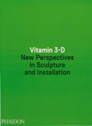 Vitamin 3-D: New Perspectives in Sculpture and Installation