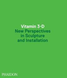 Vitamin 3-D : New Perspectives in Sculpture and Installation