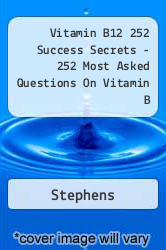 Vitamin B12 252 Success Secrets - 252 Most Asked Questions On Vitamin B