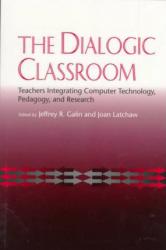 Dialogic Classroom : Teachers Integrating Computer Technology, Pedagogy, and Research