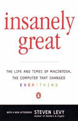 Insanely Great : Life and Times of Macintosh, the Computer That Changed Everything
