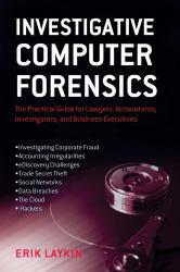 Investigative Computer Forensics: The Practical Guide for Lawyers, Accountants, Investigators, and Business Executives