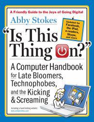 Is This Thing On?: A Computer Handbook for Late Bloomers, Technophobes, and the Kicking and Screaming