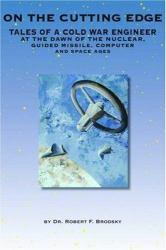 On the Cutting Edge: Tales of a Cold War Engineer at the Dawn of the Nuclear, Guided Missle, Computer and Space Ages