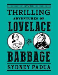 Thrilling Adventures of Lovelace and Babbage: The (Mostly) True Story of the First Computer