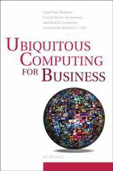 Ubiquitous Computing for Business, Video Enhanced Edition: Find New Markets, Create Better Businesses, and Reach Customers Around the World 24-7-365