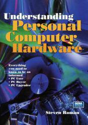 Understanding Personal Computer Hardware : Everything You Need to Know to Be an Informed PC User, PC Buyer, PC Upgrader / With CD-ROM