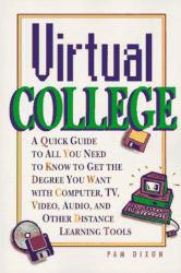 Virtual College : A Quick Guide to how You Can Get the Degree You Want with Computer, TV, Video, Audio, and Other Distance Learning Tools